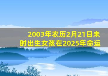 2003年农历2月21日未时出生女孩在2025年命运