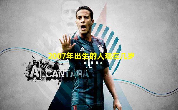 2007年出生的人现在几岁