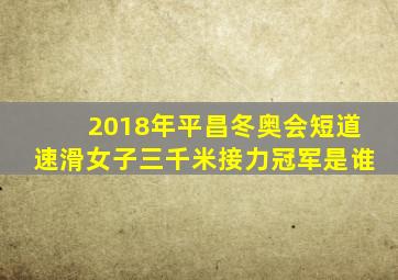 2018年平昌冬奥会短道速滑女子三千米接力冠军是谁