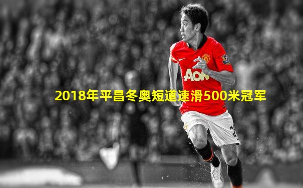 2018年平昌冬奥短道速滑500米冠军