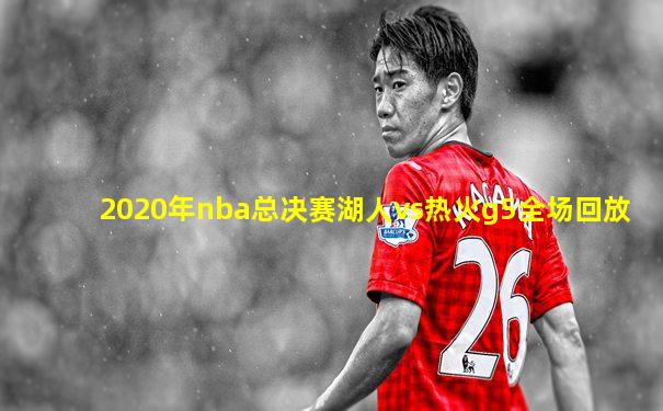 2020年nba总决赛湖人vs热火g5全场回放