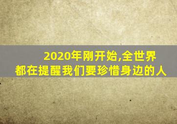 2020年刚开始,全世界都在提醒我们要珍惜身边的人