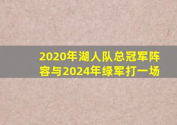 2020年湖人队总冠军阵容与2024年绿军打一场