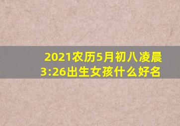 2021农历5月初八凌晨3:26出生女孩什么好名