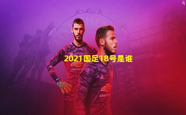 2021国足18号是谁