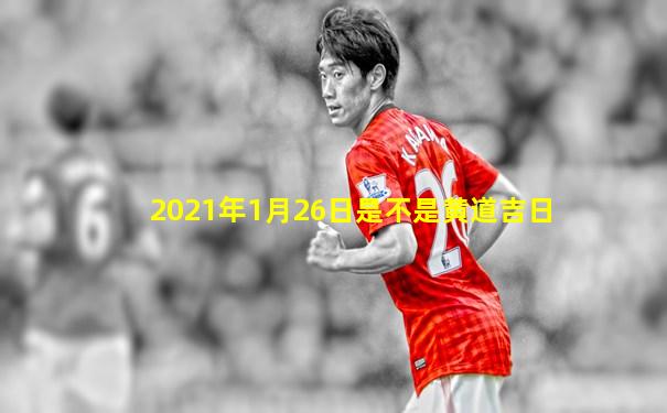 2021年1月26日是不是黄道吉日