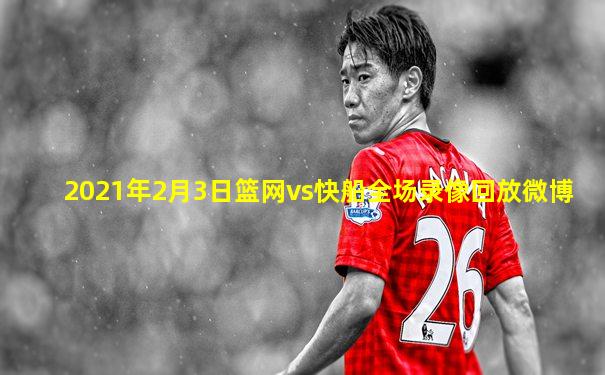 2021年2月3日篮网vs快船全场录像回放微博