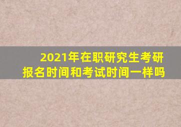 2021年在职研究生考研报名时间和考试时间一样吗