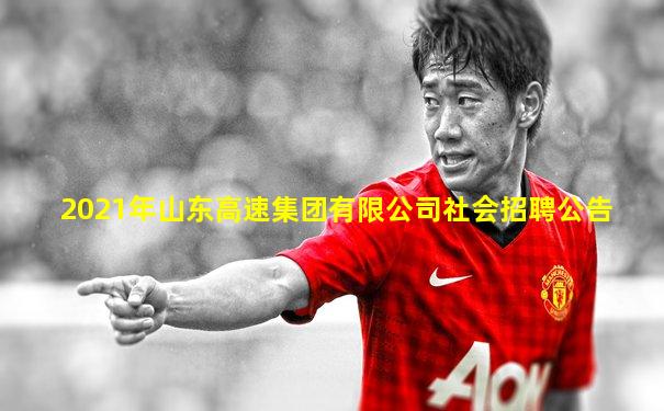 2021年山东高速集团有限公司社会招聘公告