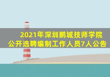 2021年深圳鹏城技师学院公开选聘编制工作人员7人公告