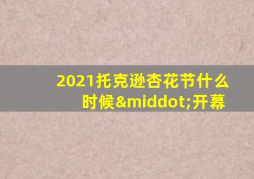 2021托克逊杏花节什么时候·开幕