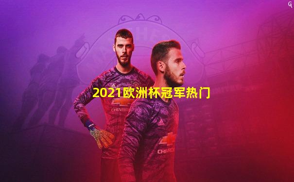 2021欧洲杯冠军热门