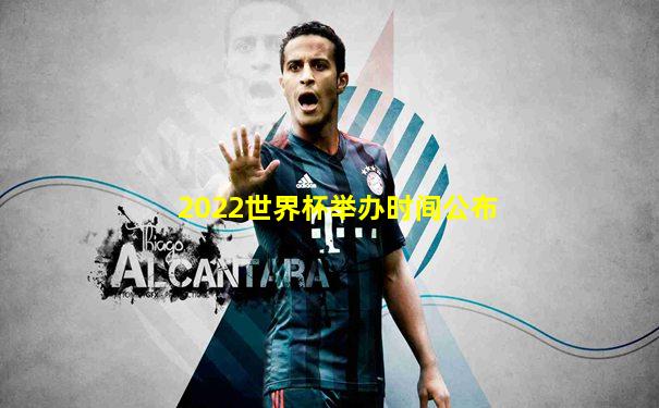 2022世界杯举办时间公布