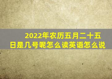 2022年农历五月二十五日是几号呢怎么读英语怎么说