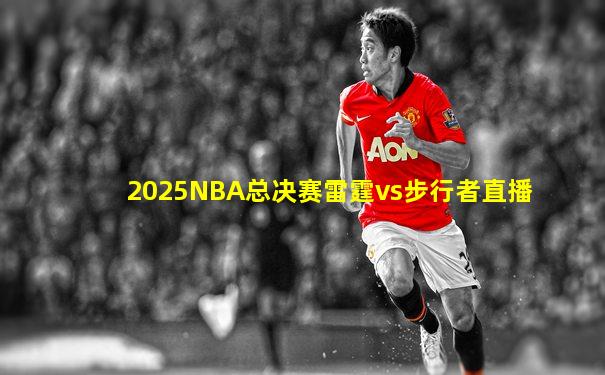 2025NBA总决赛雷霆vs步行者直播