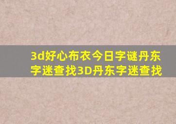 3d好心布衣今日字谜丹东字迷查找3D丹东字迷查找