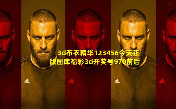 3d布衣精华123456今天正版图库福彩3d开奖号970前后胖