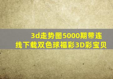 3d走势图5000期带连线下载双色球福彩3D彩宝贝