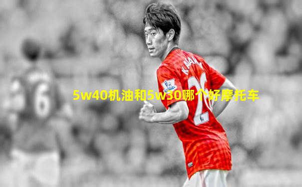 5w40机油和5w30哪个好摩托车
