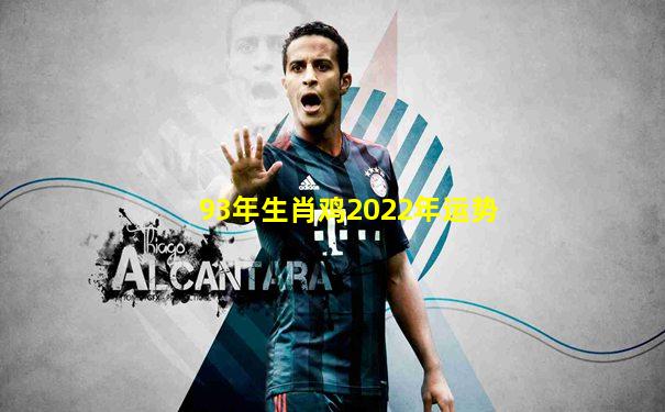 93年生肖鸡2022年运势