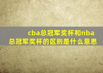 cba总冠军奖杯和nba总冠军奖杯的区别是什么意思