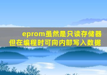 eprom虽然是只读存储器但在编程时可向内部写入数据