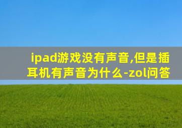 ipad游戏没有声音,但是插耳机有声音为什么-zol问答