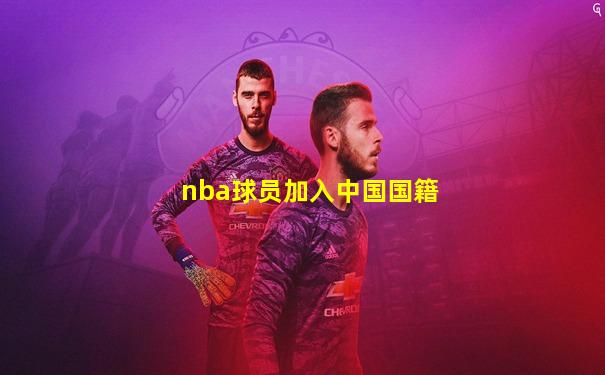 nba球员加入中国国籍