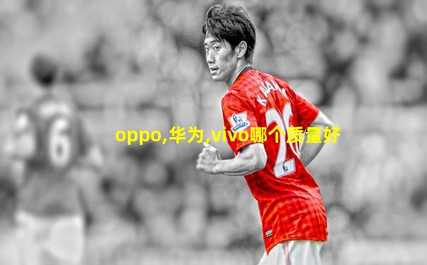 oppo,华为,vivo哪个质量好