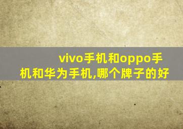 vivo手机和oppo手机和华为手机,哪个牌子的好