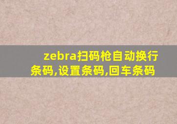 zebra扫码枪自动换行条码,设置条码,回车条码