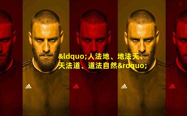“人法地、地法天、天法道、道法自然”