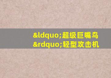 “超级巨嘴鸟”轻型攻击机