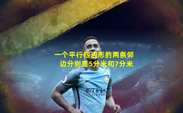 一个平行四边形的两条邻边分别是5分米和7分米
