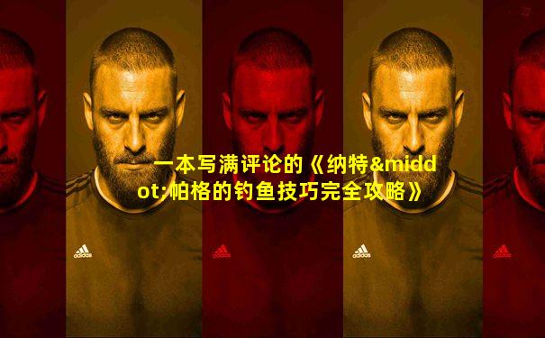 一本写满评论的《纳特·帕格的钓鱼技巧完全攻略》