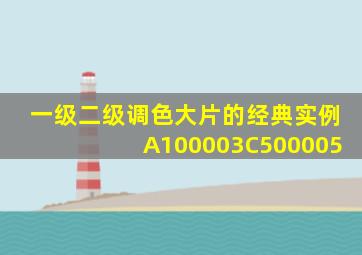 一级二级调色大片的经典实例A100003C500005