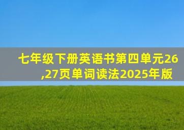 七年级下册英语书第四单元26,27页单词读法2025年版