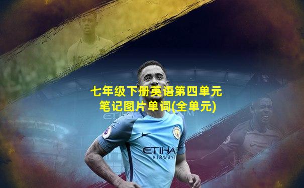 七年级下册英语第四单元笔记图片单词(全单元)