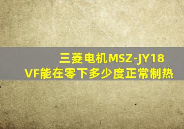 三菱电机MSZ-JY18VF能在零下多少度正常制热