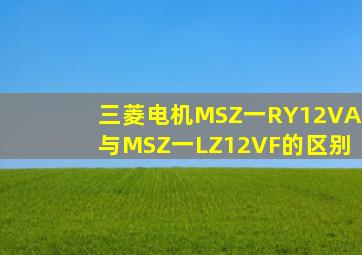 三菱电机MSZ一RY12VA与MSZ一LZ12VF的区别