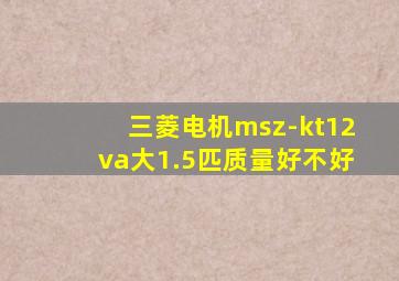三菱电机msz-kt12va大1.5匹质量好不好