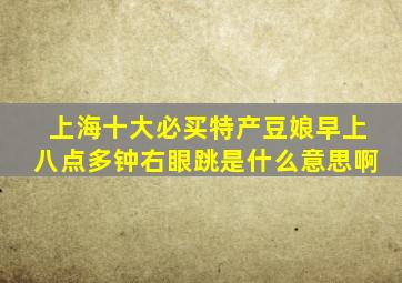 上海十大必买特产豆娘早上八点多钟右眼跳是什么意思啊