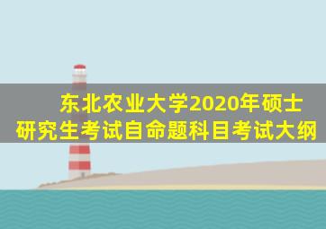 东北农业大学2020年硕士研究生考试自命题科目考试大纲