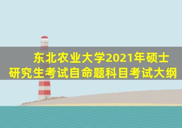 东北农业大学2021年硕士研究生考试自命题科目考试大纲