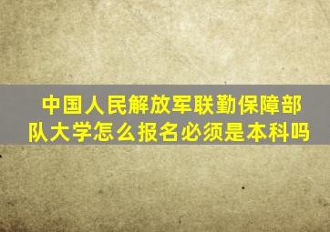 中国人民解放军联勤保障部队大学怎么报名必须是本科吗