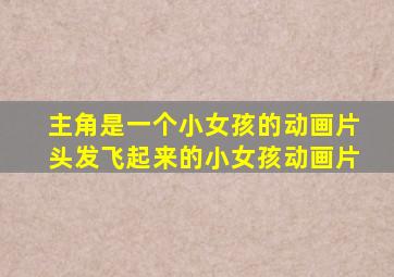 主角是一个小女孩的动画片头发飞起来的小女孩动画片