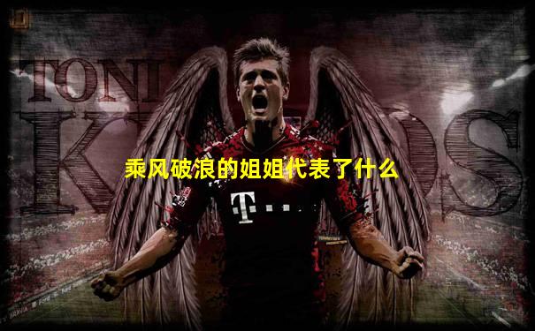 乘风破浪的姐姐代表了什么