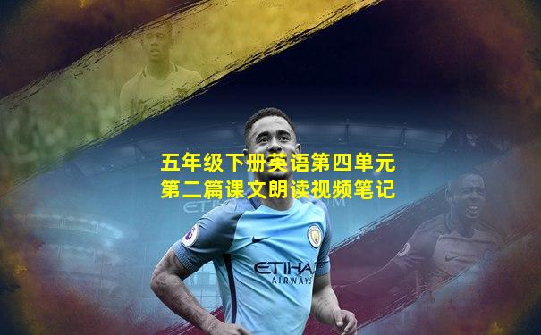 五年级下册英语第四单元第二篇课文朗读视频笔记