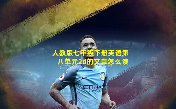 人教版七年级下册英语第八单元2d的文章怎么读