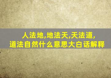 人法地,地法天,天法道,道法自然什么意思大白话解释
